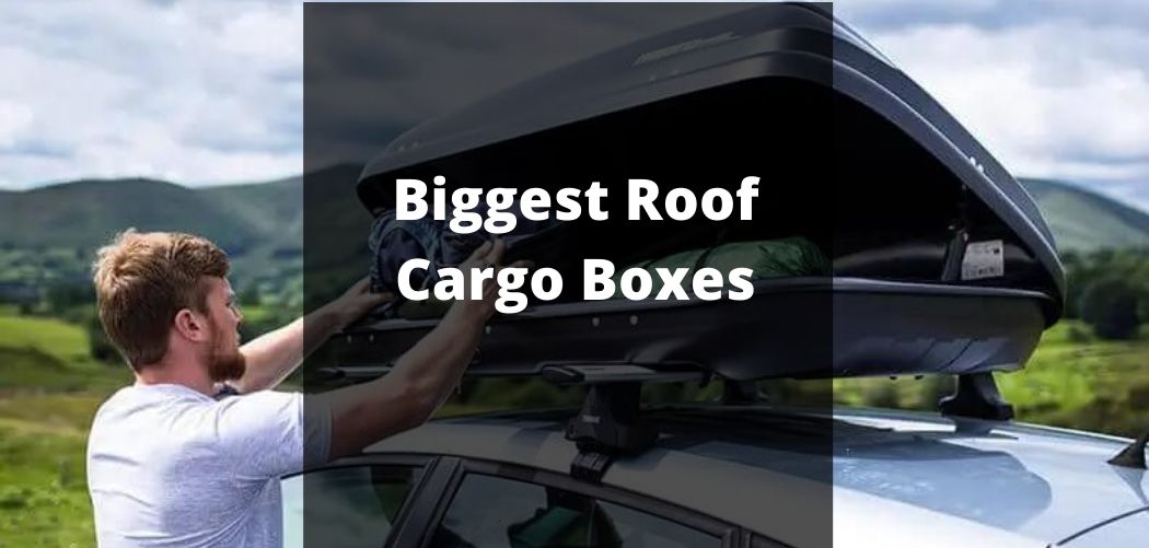 Biggest Roof Cargo Boxes In 2022 A Guide Best Roof Bags